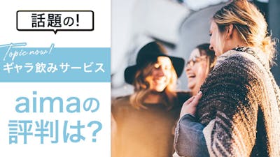 話題のギャラ飲みサービスaima(アイマ)の評判は?口コミを徹底調査